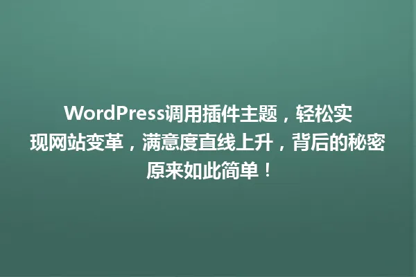 WordPress调用插件主题，轻松实现网站变革，满意度直线上升，背后的秘密原来如此简单！ 一