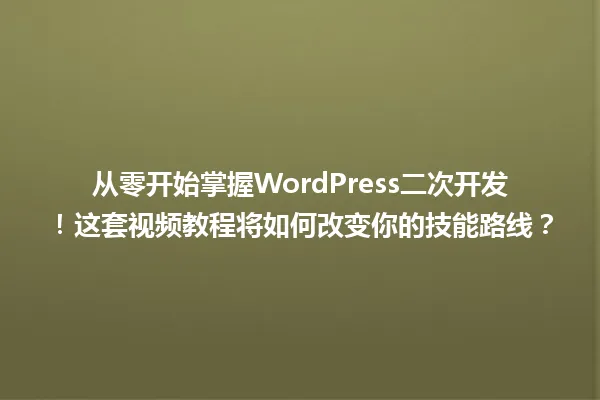 从零开始掌握WordPress二次开发!这套视频教程将如何改变你的技能路线? 一