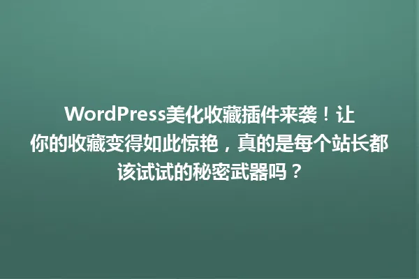 WordPress美化收藏插件来袭!让你的收藏变得如此惊艳,真的是每个站长都该试试的秘密武器吗? 一