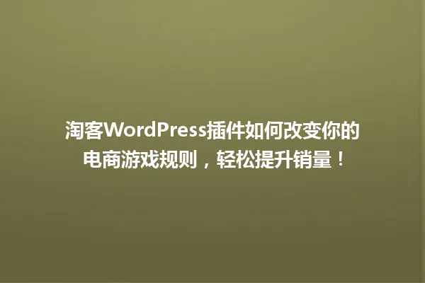 淘客WordPress插件如何改变你的电商游戏规则，轻松提升销量！ 一