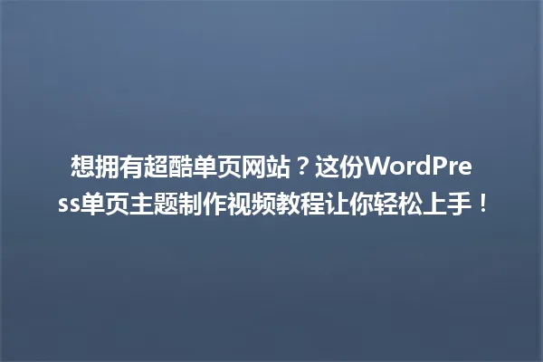 想拥有超酷单页网站?这份WordPress单页主题制作视频教程让你轻松上手! 一