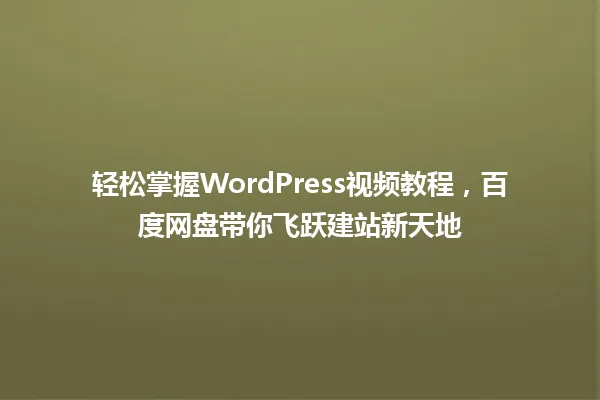轻松掌握WordPress视频教程，百度网盘带你飞跃建站新天地 一