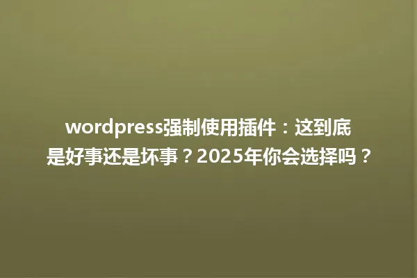 wordpress强制使用插件:这到底是好事还是坏事?2025年你会选择吗? 一