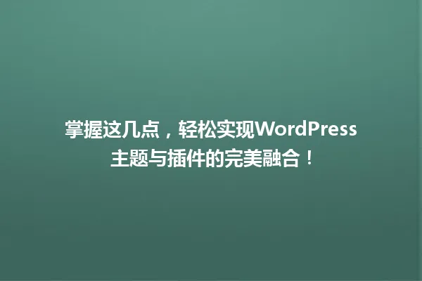 掌握这几点,轻松实现WordPress主题与插件的完美融合! 一