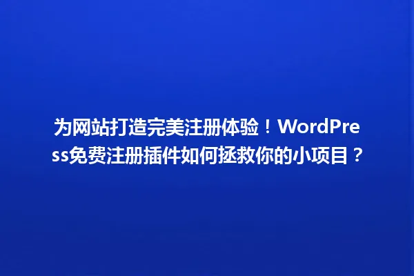 为网站打造完美注册体验!WordPress免费注册插件如何拯救你的小项目? 一
