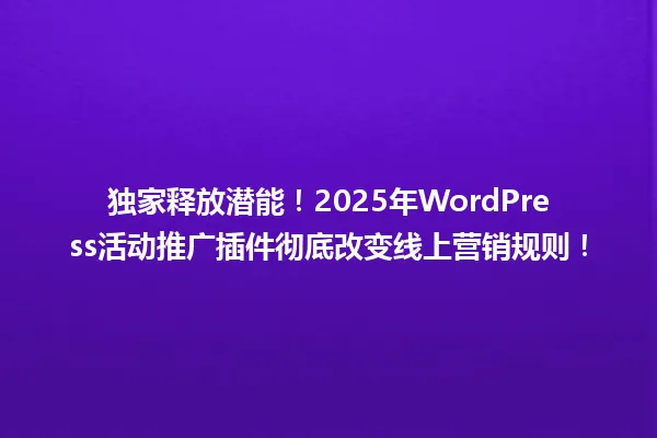 独家释放潜能！2025年WordPress活动推广插件彻底改变线上营销规则！ 一