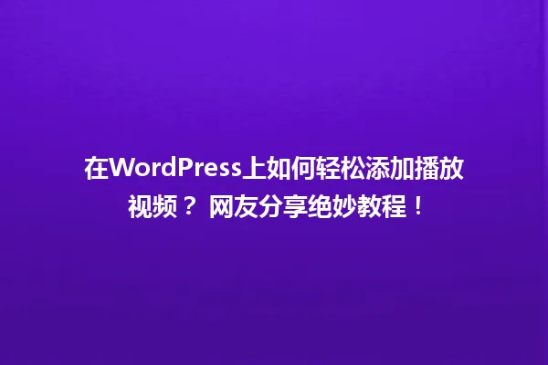 在WordPress上如何轻松添加播放视频? 网友分享绝妙教程! 一