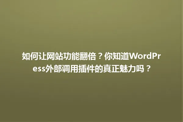 如何让网站功能翻倍？你知道WordPress外部调用插件的真正魅力吗？ 一