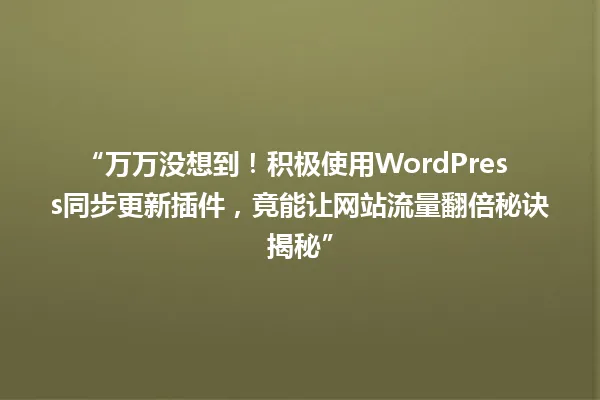 “万万没想到!积极使用WordPress同步更新插件,竟能让网站流量翻倍秘诀揭秘” 一