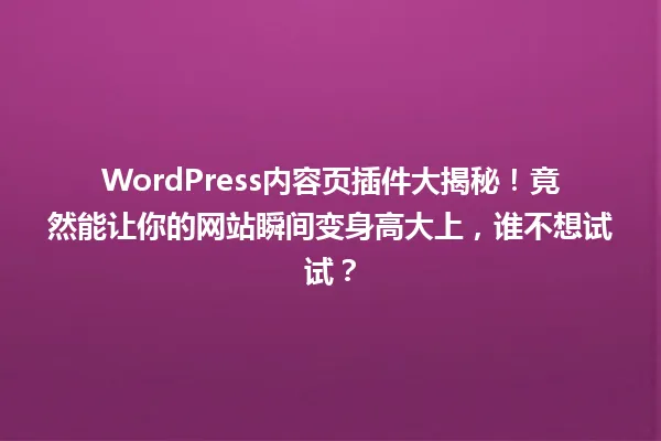 WordPress内容页插件大揭秘！竟然能让你的网站瞬间变身高大上，谁不想试试？ 一