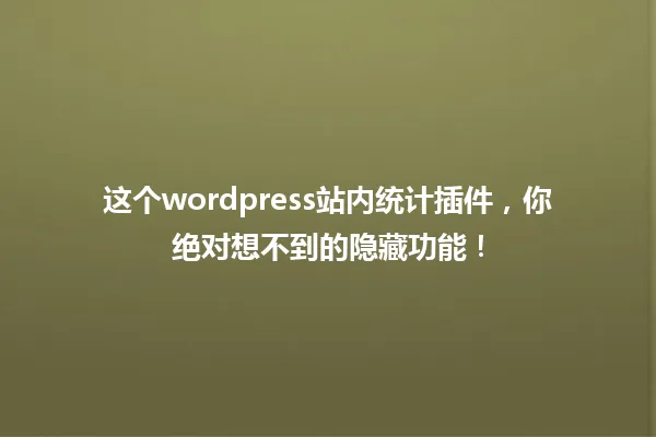 这个wordpress站内统计插件，你绝对想不到的隐藏功能！ 一