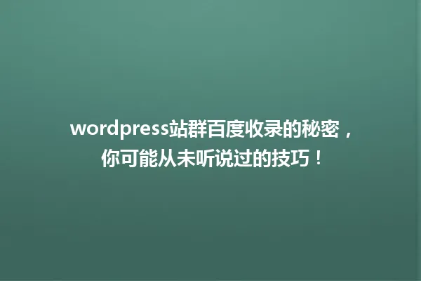 wordpress站群百度收录的秘密,你可能从未听说过的技巧! 一