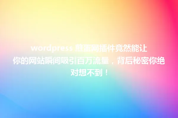 wordpress 煎蛋网插件竟然能让你的网站瞬间吸引百万流量,背后秘密你绝对想不到! 一