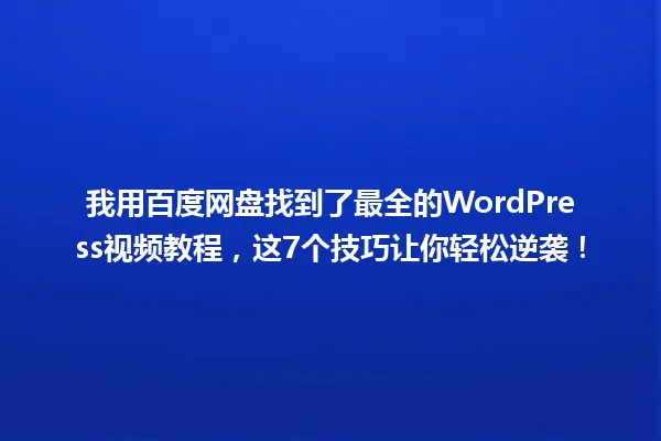 我用百度网盘找到了最全的WordPress视频教程，这7个技巧让你轻松逆袭！ 一