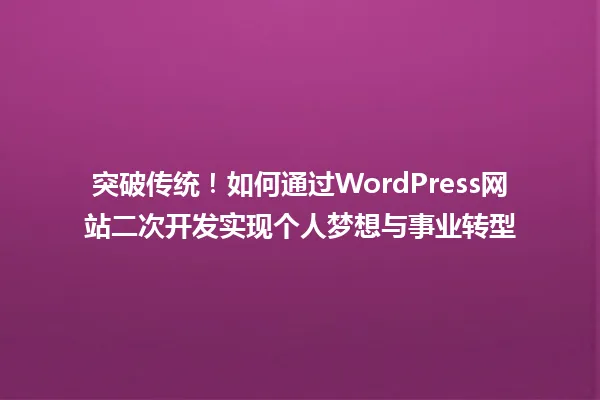 突破传统！如何通过WordPress网站二次开发实现个人梦想与事业转型 一