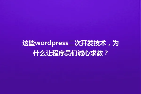 这些wordpress二次开发技术，为什么让程序员们诚心求教？ 一