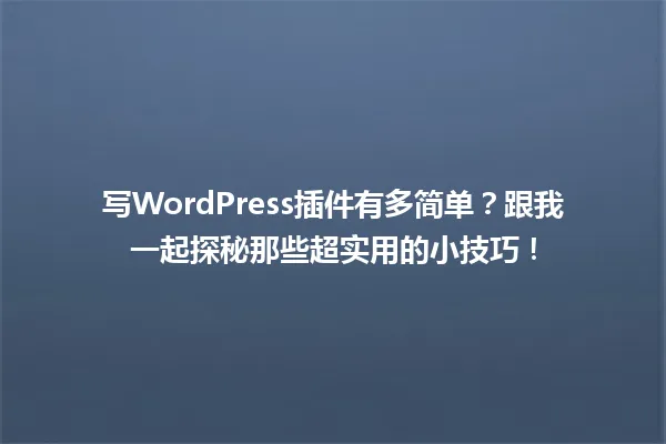 写WordPress插件有多简单？跟我一起探秘那些超实用的小技巧！ 一