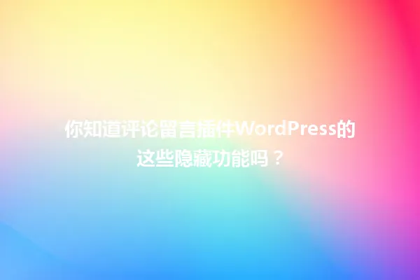 你知道评论留言插件WordPress的这些隐藏功能吗? 一