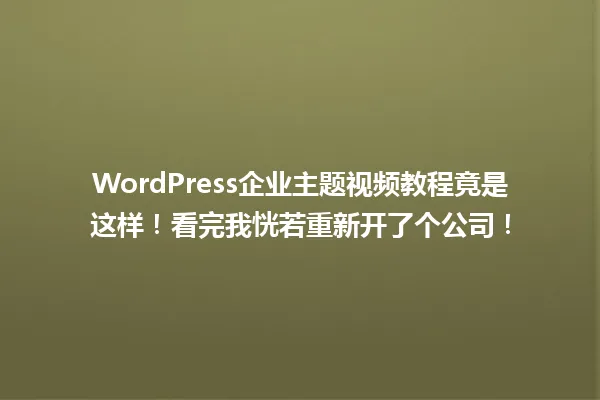 WordPress企业主题视频教程竟是这样!看完我恍若重新开了个公司! 一