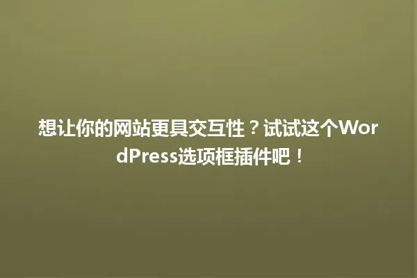 想让你的网站更具交互性?试试这个WordPress选项框插件吧! 一