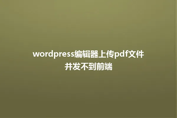 wordpress编辑器上传pdf文件并发不到前端 一