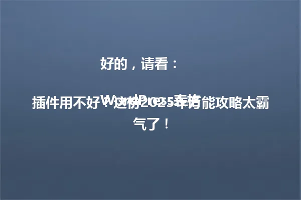 好的，请看：

WordPress表格插件用不好？这份2025年万能攻略太霸气了！ 一