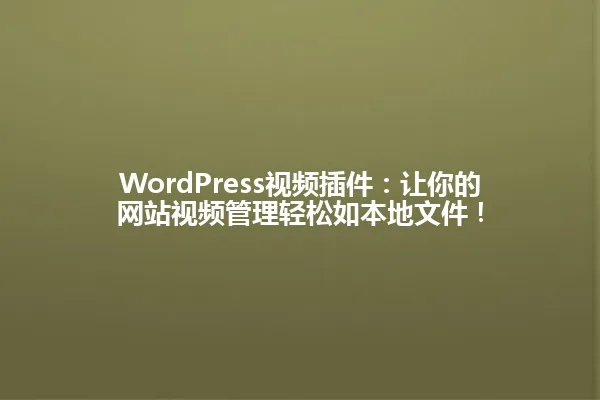 WordPress视频插件:让你的网站视频管理轻松如本地文件! 一