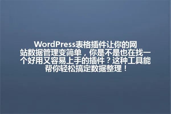 WordPress表格插件让你的网站数据管理变简单,你是不是也在找一个好用又容易上手的插件?这种工具能帮你轻松搞定数据整理! 一