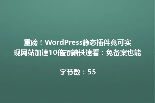 重磅！WordPress静态插件竟可实现网站加速10倍？站长速看：免备案也能玩优化！

字节数：55 一
