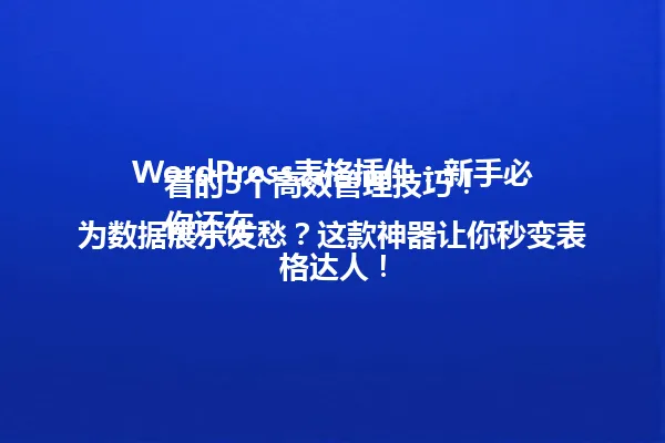 WordPress表格插件：新手必看的5个高效管理技巧！  
你还在为数据展示发愁？这款神器让你秒变表格达人！ 一