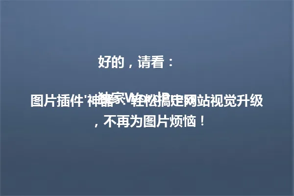好的，请看：

独家WordPress图片插件'神器'：轻松搞定网站视觉升级，不再为图片烦恼！ 一
