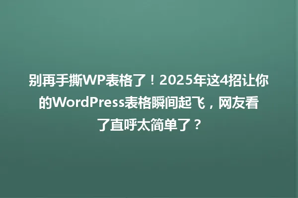 别再手撕WP表格了!2025年这4招让你的WordPress表格瞬间起飞,网友看了直呼太简单了? 一