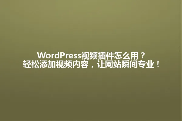 WordPress视频插件怎么用?轻松添加视频内容,让网站瞬间专业! 一