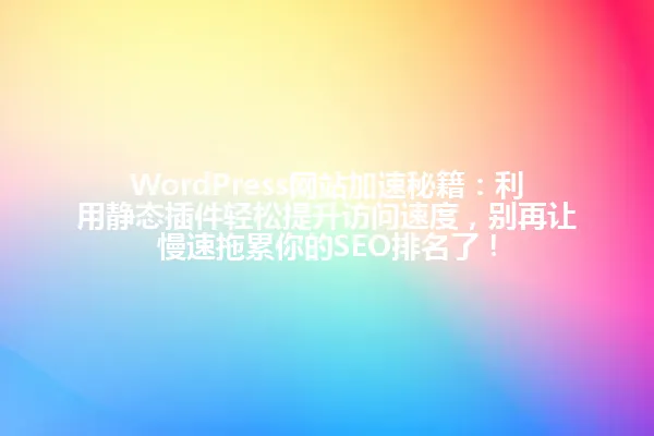 WordPress网站加速秘籍：利用静态插件轻松提升访问速度，别再让慢速拖累你的SEO排名了！ 一