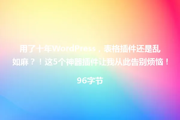 用了十年WordPress,表格插件还是乱如麻?!这5个神器插件让我从此告别烦恼!
96字节 一