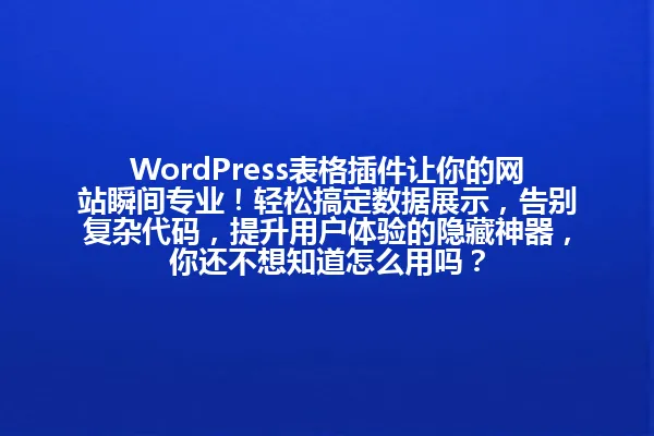 WordPress表格插件让你的网站瞬间专业!轻松搞定数据展示,告别复杂代码,提升用户体验的隐藏神器,你还不想知道怎么用吗? 一