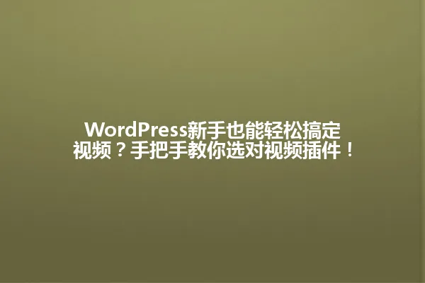 WordPress新手也能轻松搞定视频?手把手教你选对视频插件! 一