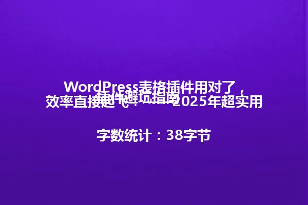 WordPress表格插件用对了，效率直接起飞！——2025年超实用插件避坑指南

字数统计：38字节 一