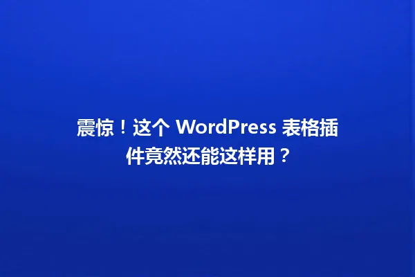 震惊!这个 WordPress 表格插件竟然还能这样用? 一