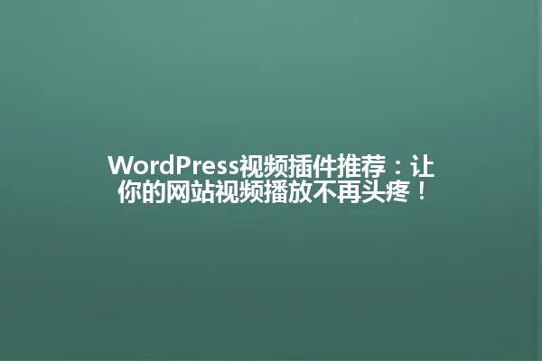 WordPress视频插件推荐:让你的网站视频播放不再头疼! 一