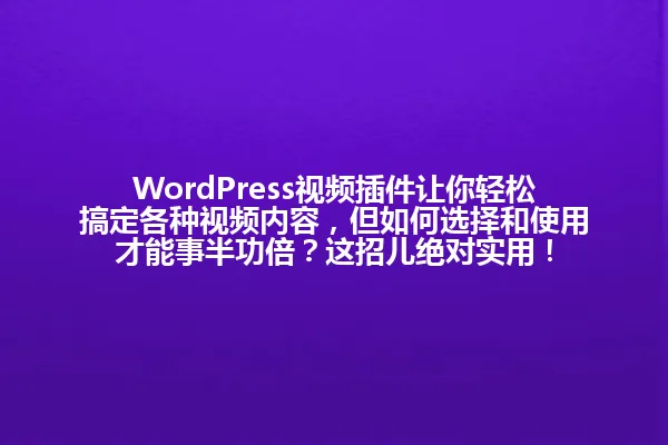 WordPress视频插件让你轻松搞定各种视频内容,但如何选择和使用才能事半功倍?这招儿绝对实用! 一