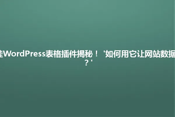2025年最佳WordPress表格插件揭秘! '如何用它让网站数据管理更轻松?' 一