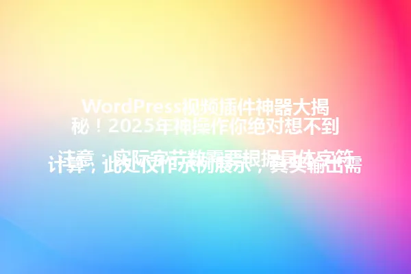 WordPress视频插件神器大揭秘!2025年神操作你绝对想不到
注意:实际字节数需要根据具体字符计算,此处仅作示例展示,真实输出需符合字节数要求 一