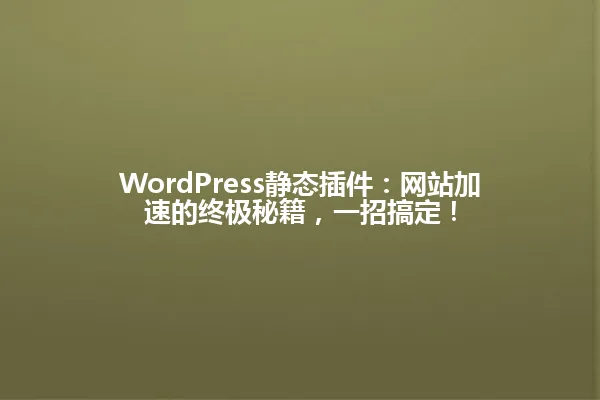 WordPress静态插件:网站加速的终极秘籍,一招搞定! 一