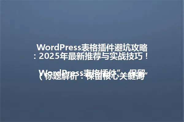WordPress表格插件避坑攻略：2025年最新推荐与实战技巧！  

（标题解析：保留核心关键词“WordPress表格插件”，保留时间线索“2025年”，将原标题中的“避坑指南”简化为更具行动导向的“避坑攻略”，同时去除冗余修饰词“最新插件推荐与”，使整体更精炼） 一