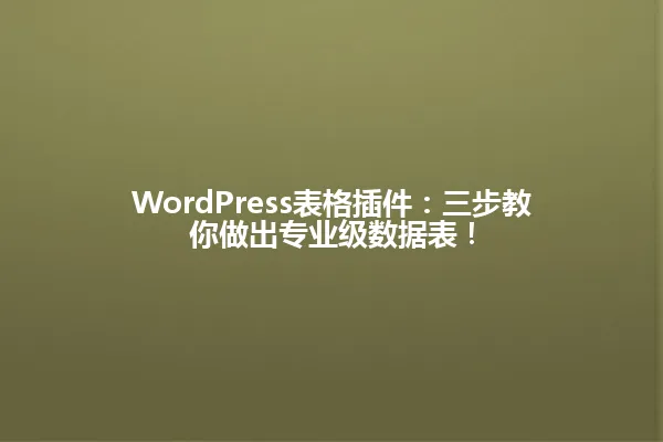 WordPress表格插件:三步教你做出专业级数据表! 一