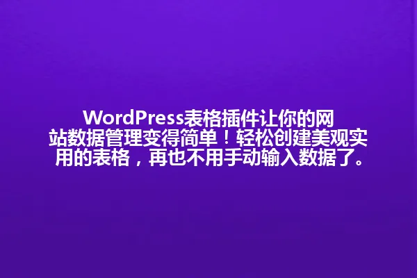 WordPress表格插件让你的网站数据管理变得简单!轻松创建美观实用的表格,再也不用手动输入数据了。 一