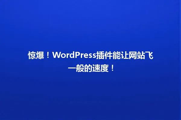 惊爆!WordPress插件能让网站飞一般的速度! 一