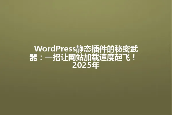 WordPress静态插件的秘密武器:一招让网站加载速度起飞!
2025年 一