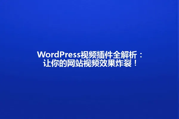 WordPress视频插件全解析:让你的网站视频效果炸裂! 一